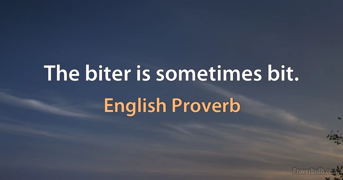 The biter is sometimes bit. (English Proverb)