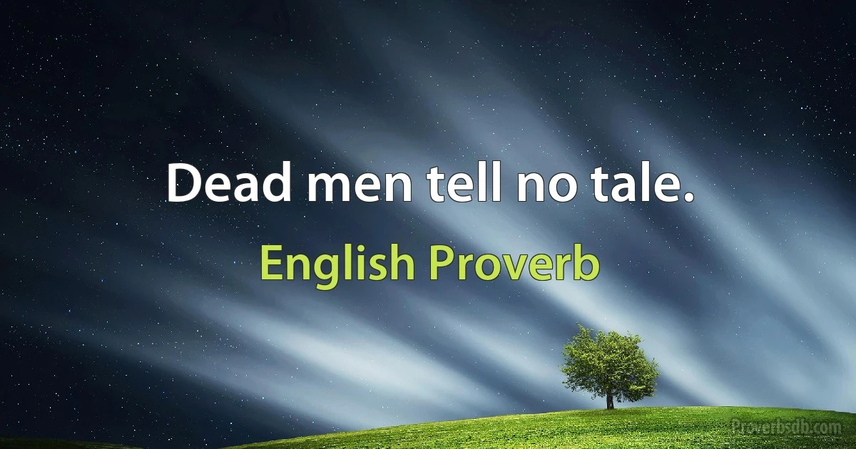 Dead men tell no tale. (English Proverb)