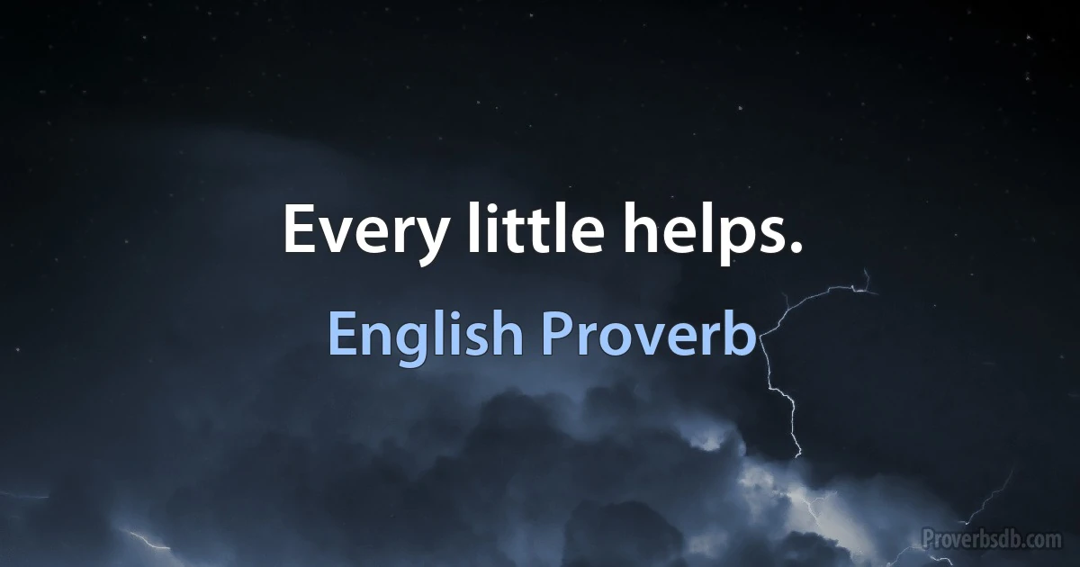 Every little helps. (English Proverb)