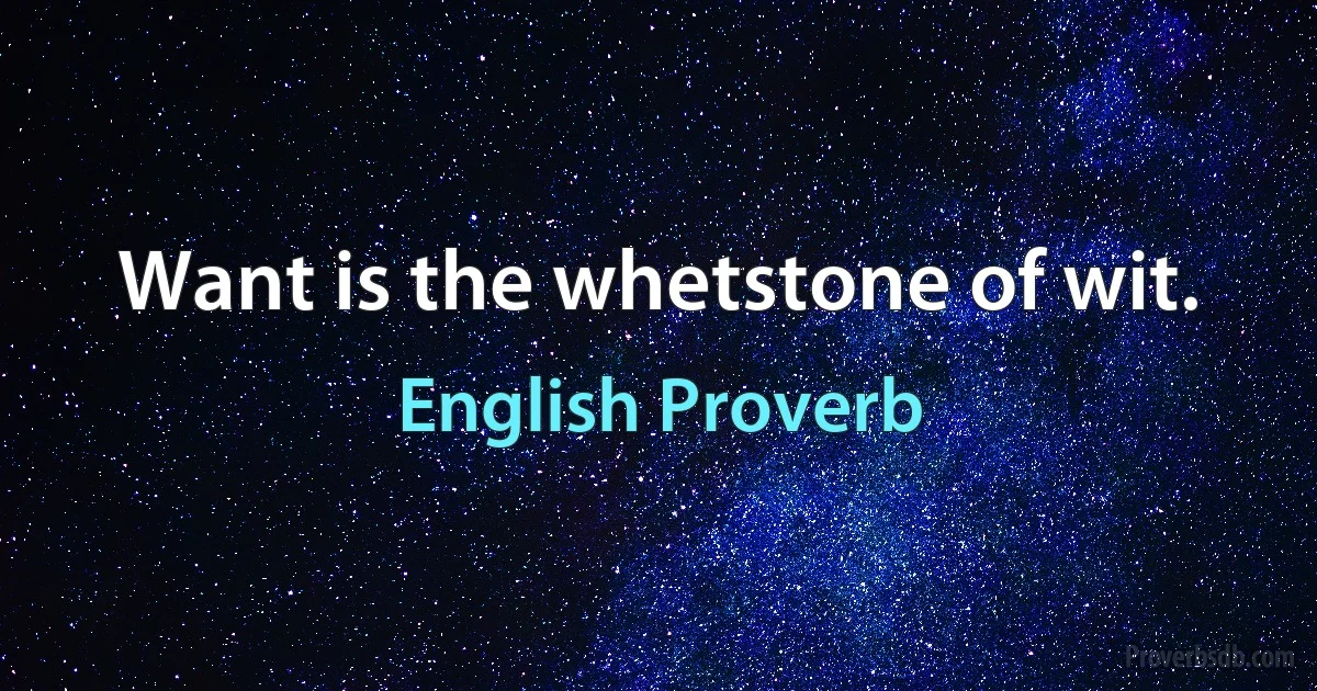 Want is the whetstone of wit. (English Proverb)