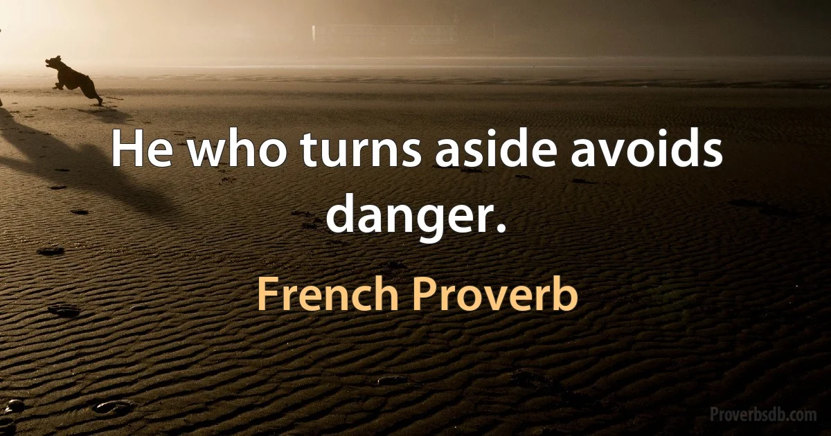 He who turns aside avoids danger. (French Proverb)