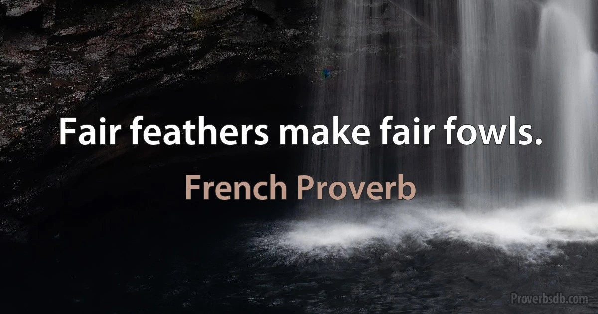 Fair feathers make fair fowls. (French Proverb)