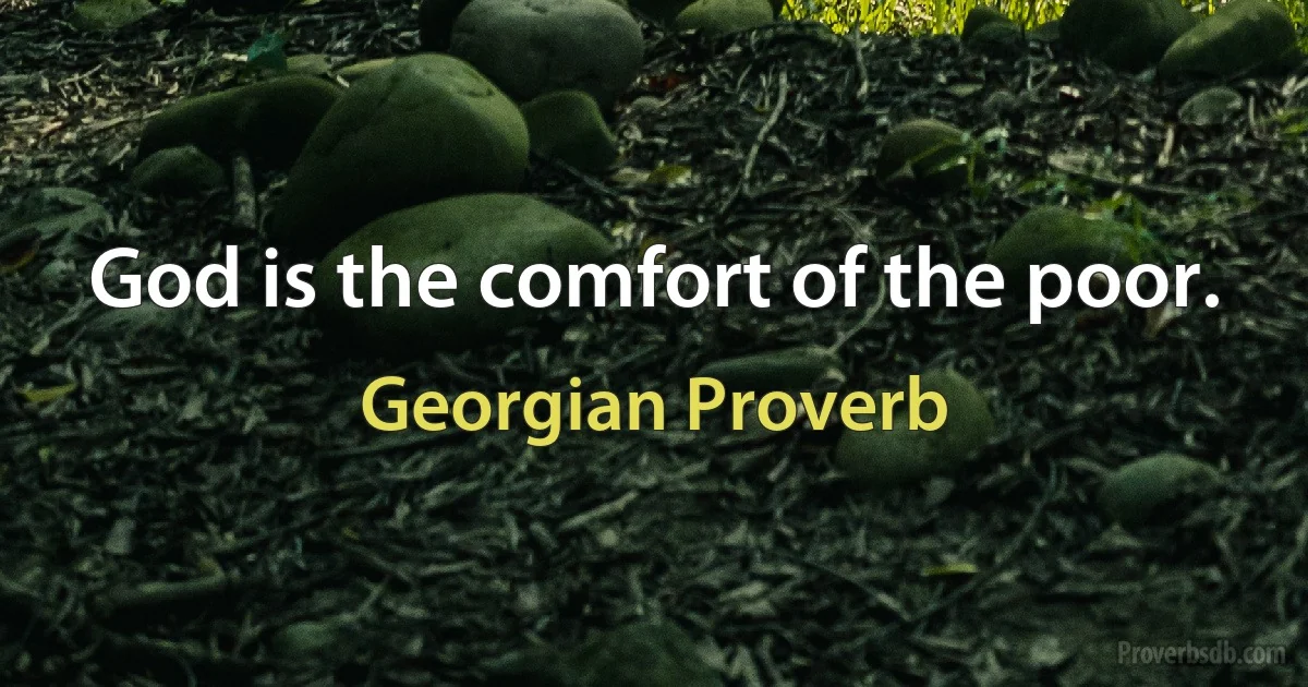 God is the comfort of the poor. (Georgian Proverb)