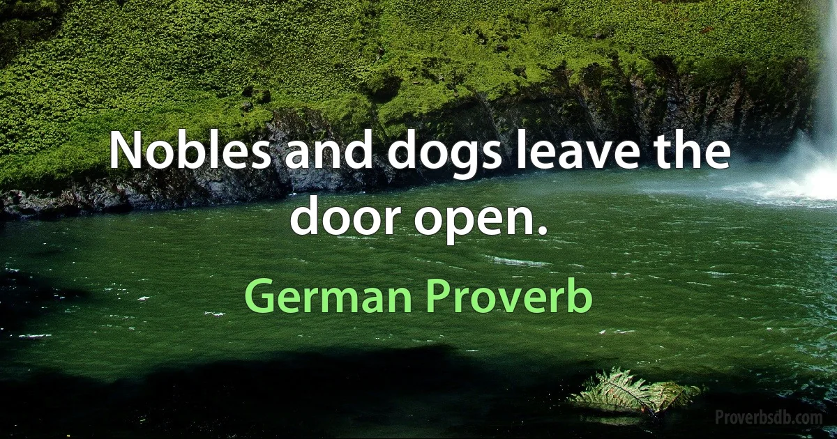 Nobles and dogs leave the door open. (German Proverb)