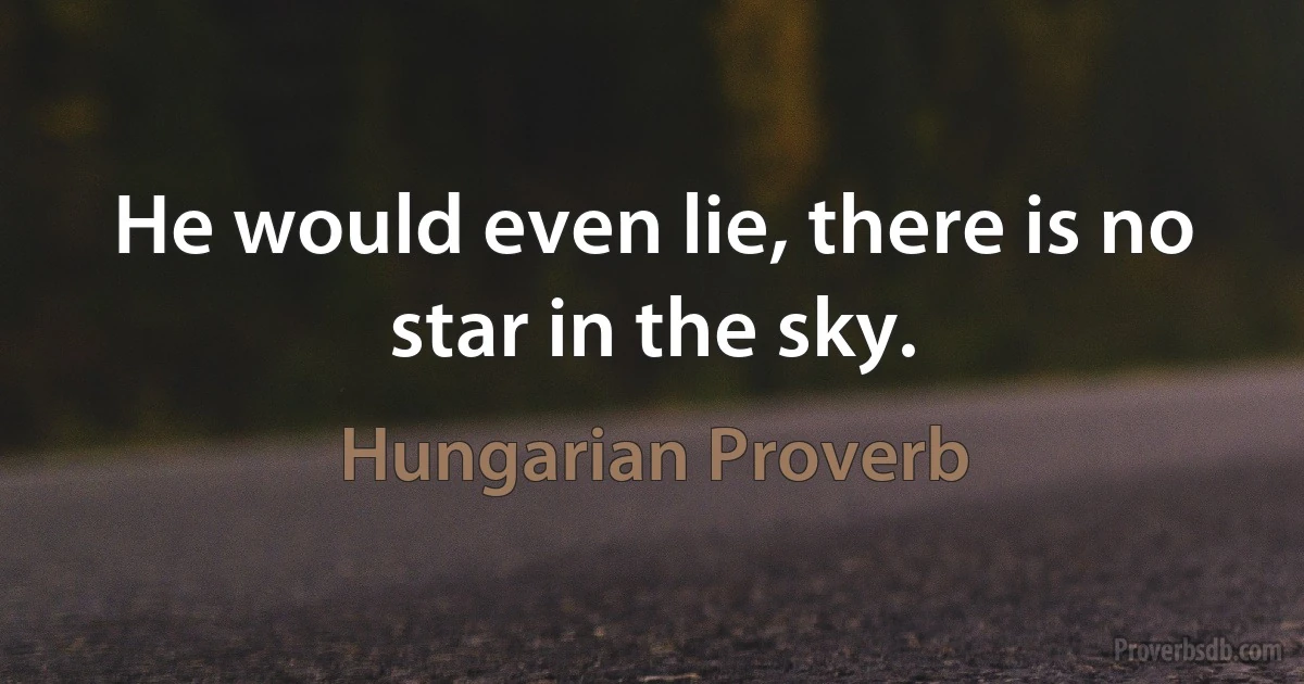 He would even lie, there is no star in the sky. (Hungarian Proverb)