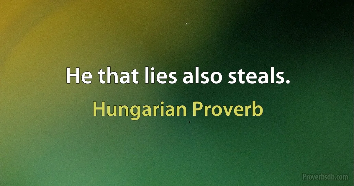 He that lies also steals. (Hungarian Proverb)