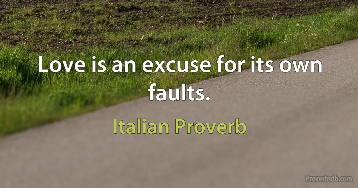 Love is an excuse for its own faults. (Italian Proverb)