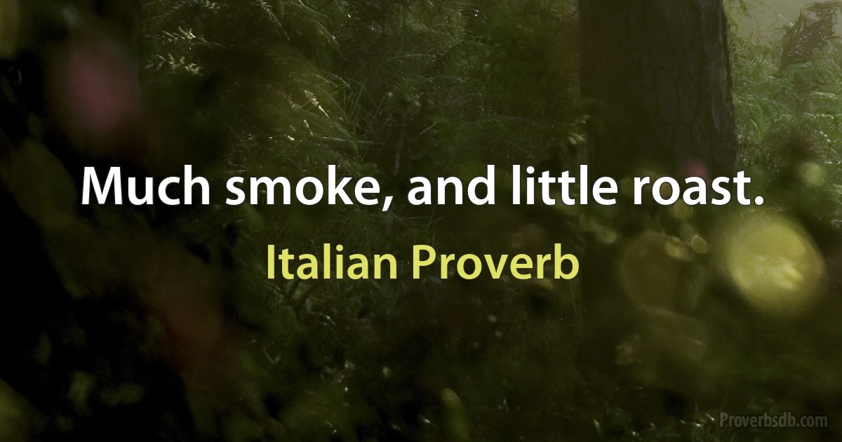 Much smoke, and little roast. (Italian Proverb)