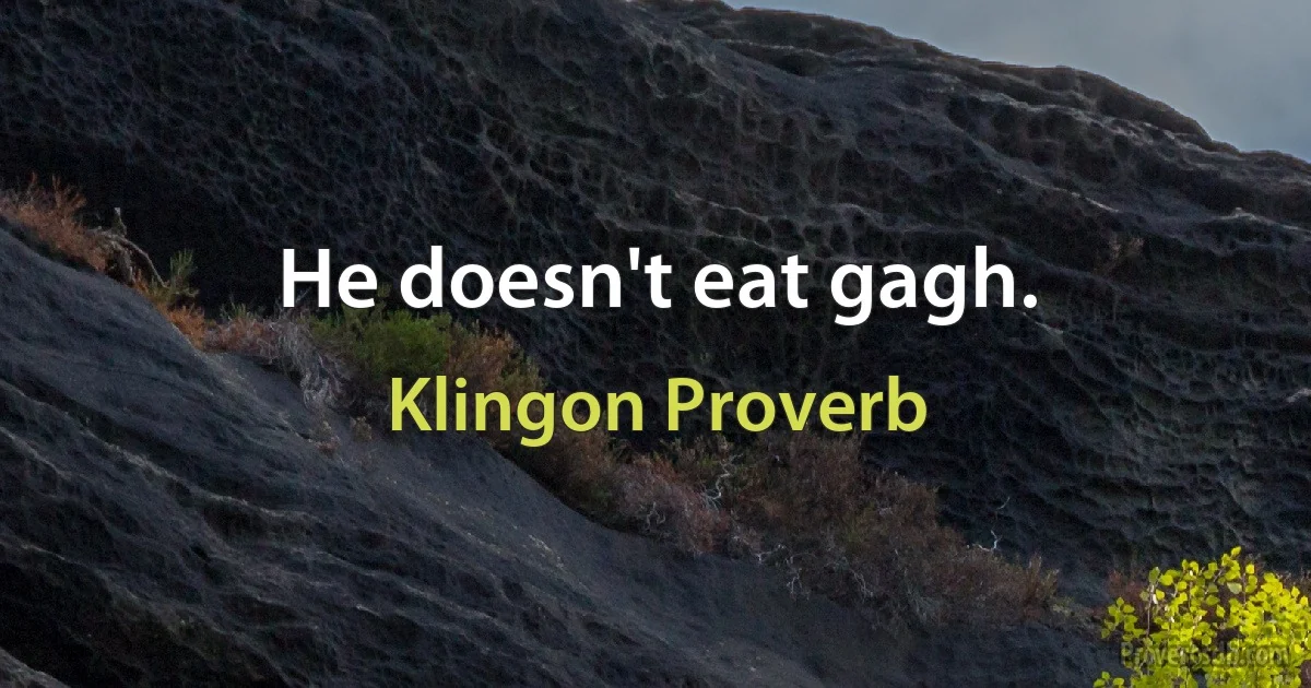 He doesn't eat gagh. (Klingon Proverb)