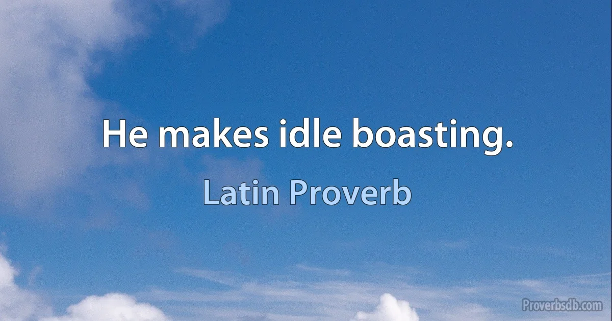 He makes idle boasting. (Latin Proverb)