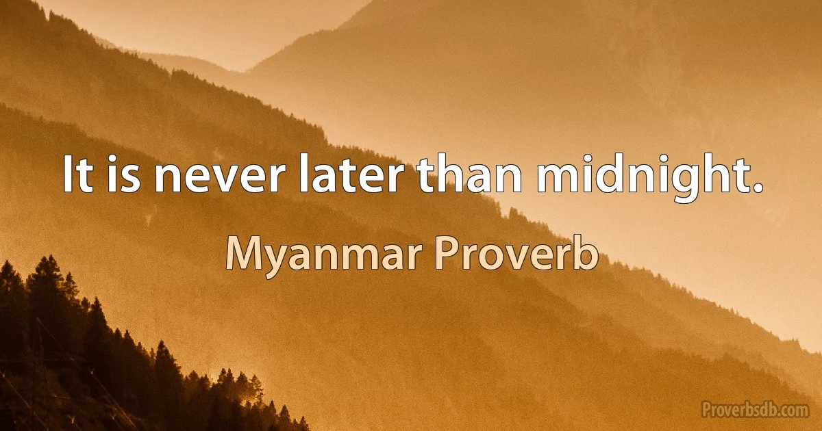 It is never later than midnight. (Myanmar Proverb)