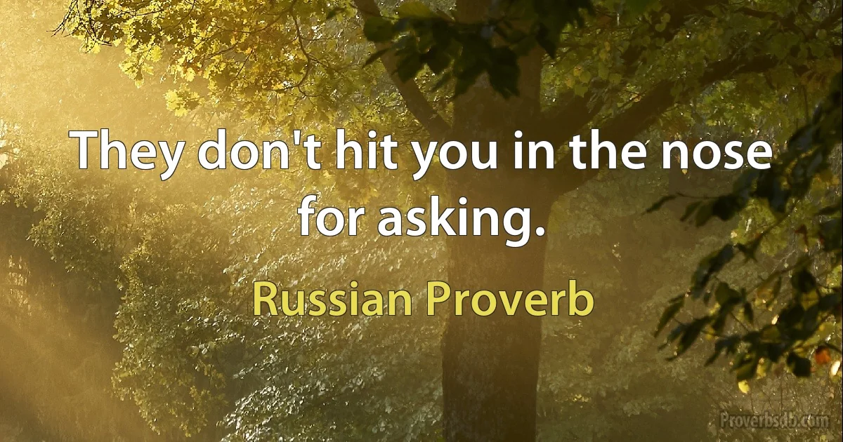 They don't hit you in the nose for asking. (Russian Proverb)