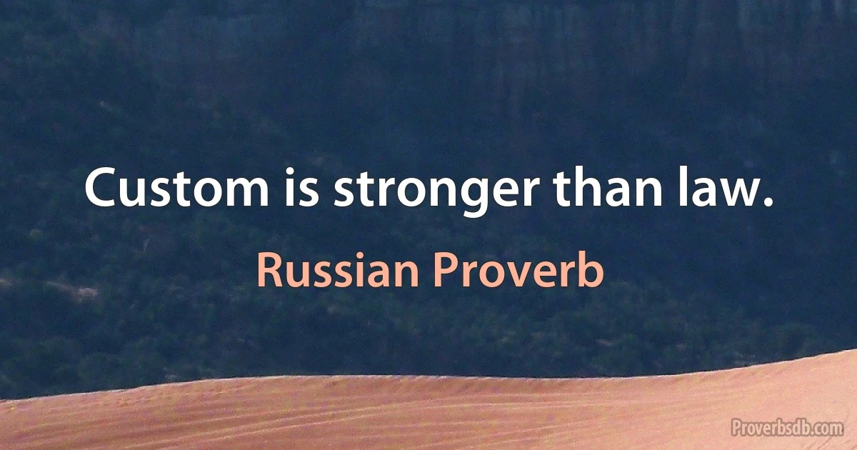 Custom is stronger than law. (Russian Proverb)