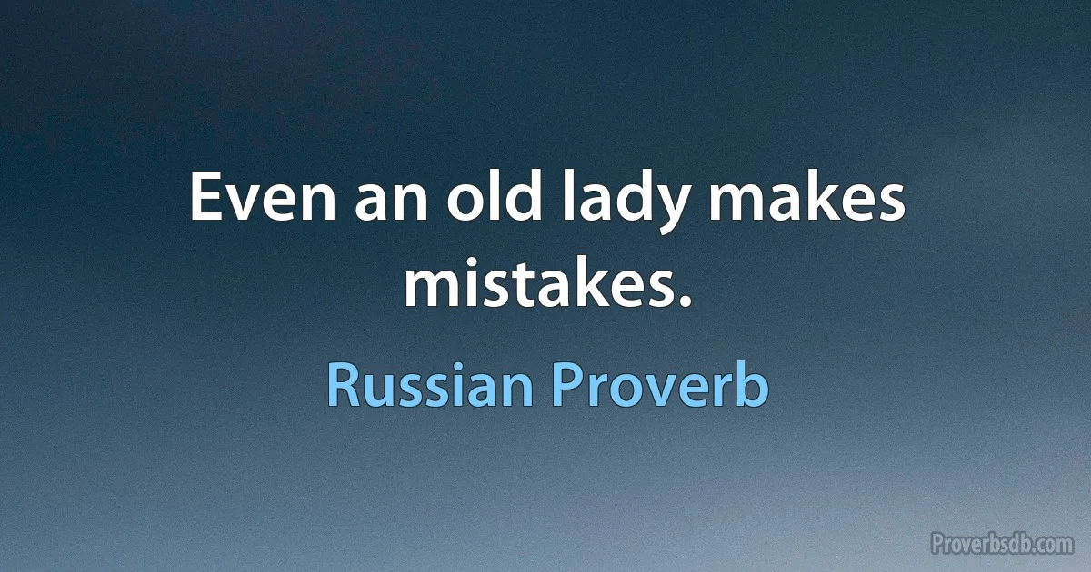 Even an old lady makes mistakes. (Russian Proverb)