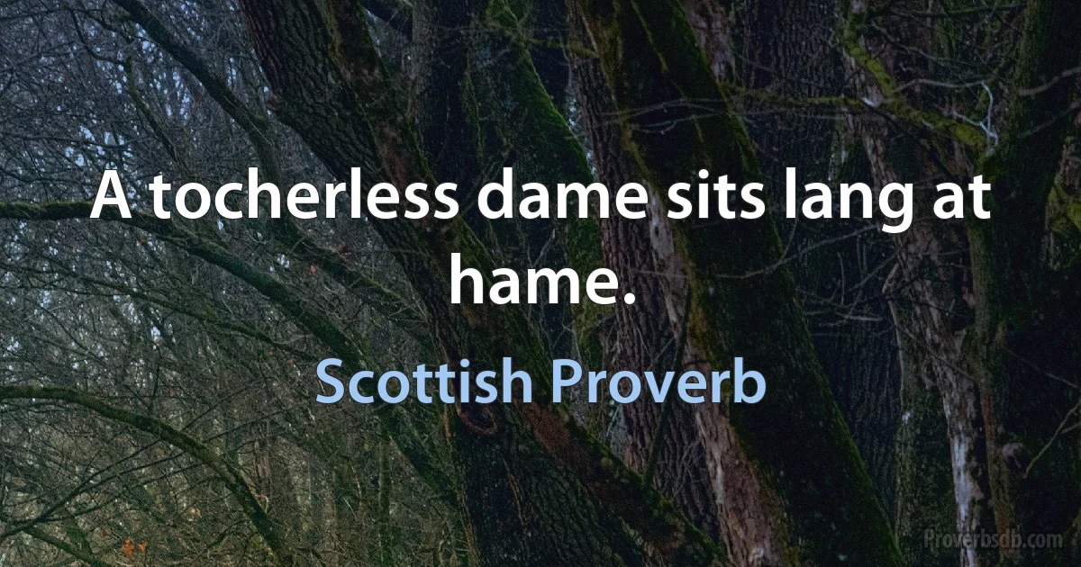 A tocherless dame sits lang at hame. (Scottish Proverb)