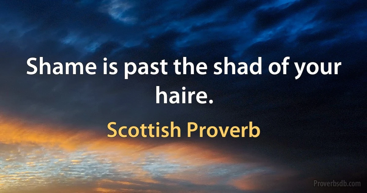 Shame is past the shad of your haire. (Scottish Proverb)