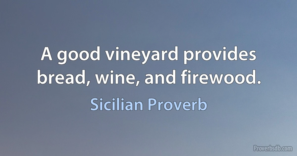 A good vineyard provides bread, wine, and firewood. (Sicilian Proverb)