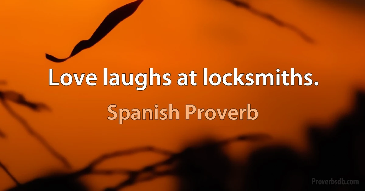 Love laughs at locksmiths. (Spanish Proverb)