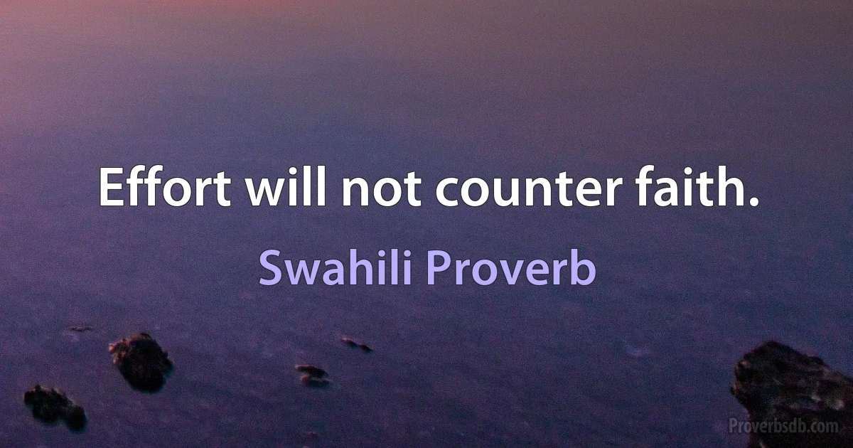 Effort will not counter faith. (Swahili Proverb)