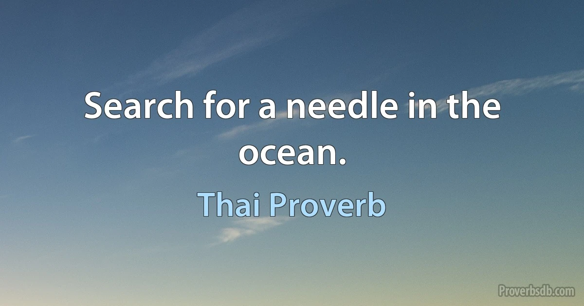 Search for a needle in the ocean. (Thai Proverb)