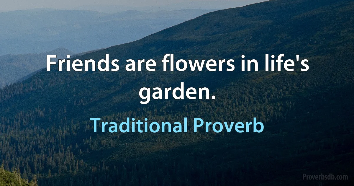 Friends are flowers in life's garden. (Traditional Proverb)