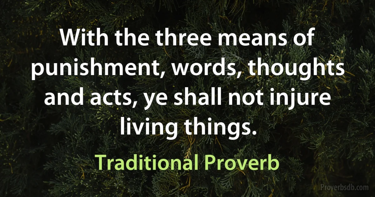 With the three means of punishment, words, thoughts and acts, ye shall not injure living things. (Traditional Proverb)