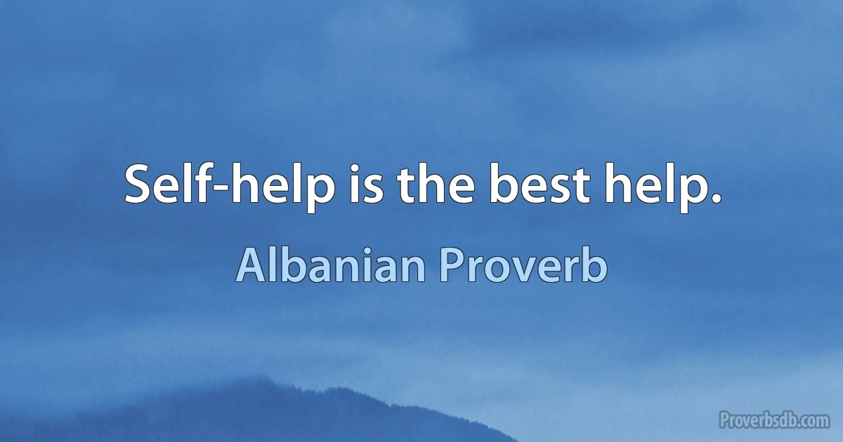 Self-help is the best help. (Albanian Proverb)