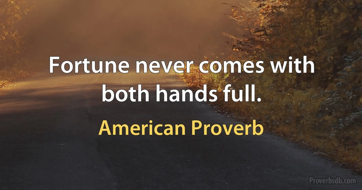 Fortune never comes with both hands full. (American Proverb)