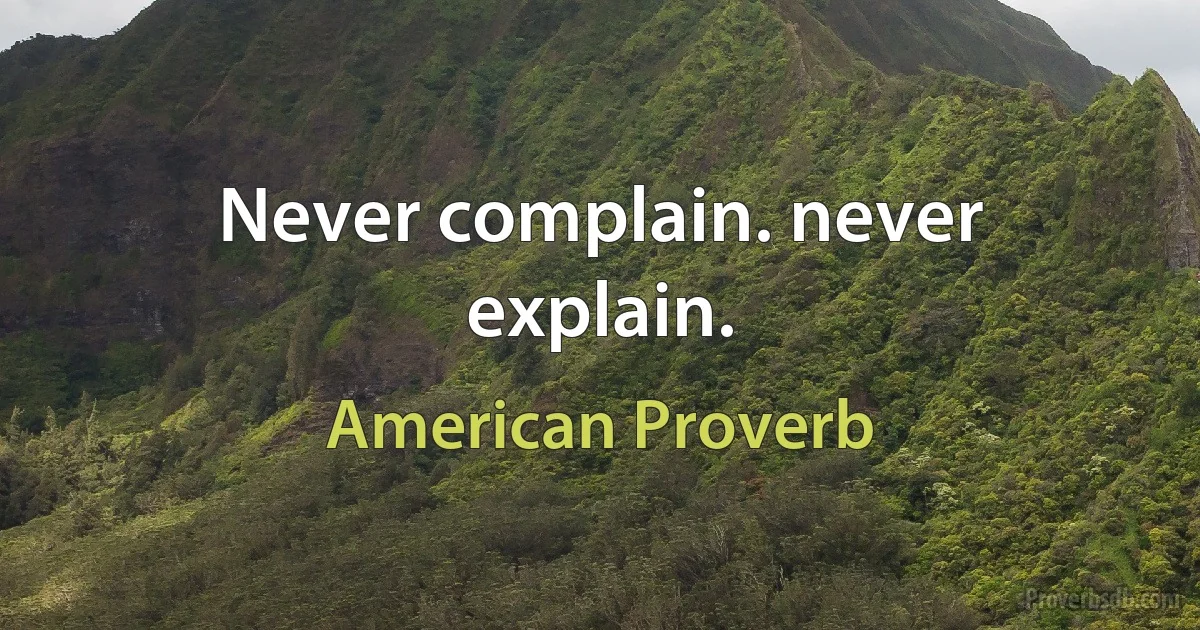 Never complain. never explain. (American Proverb)