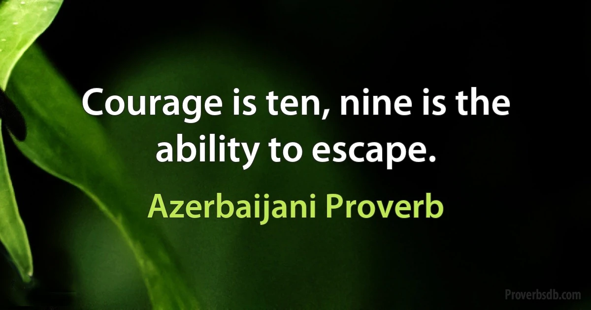 Courage is ten, nine is the ability to escape. (Azerbaijani Proverb)