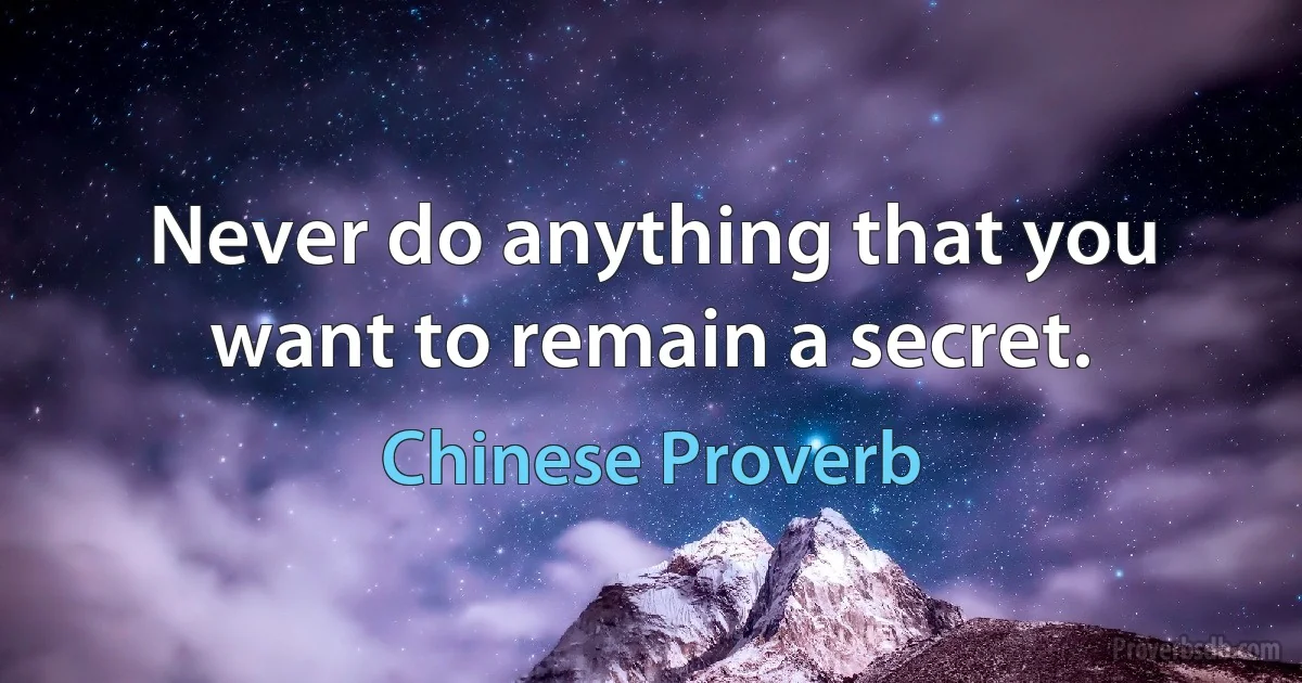 Never do anything that you want to remain a secret. (Chinese Proverb)