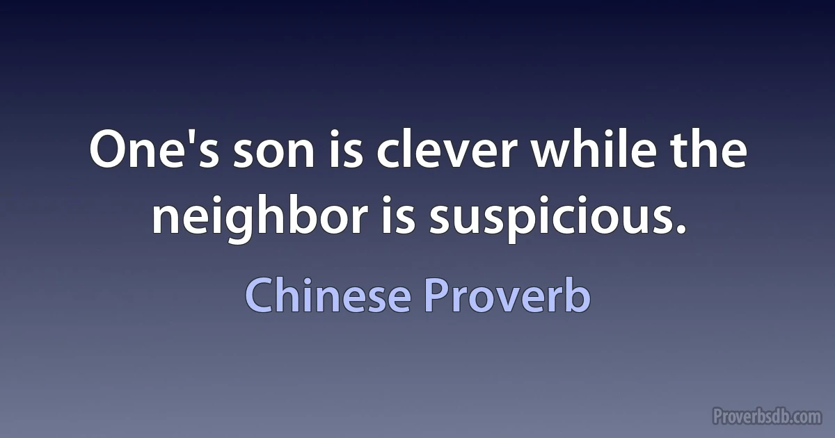 One's son is clever while the neighbor is suspicious. (Chinese Proverb)