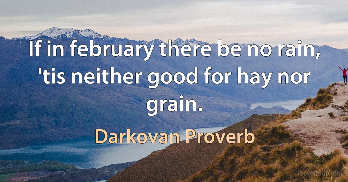 If in february there be no rain, 'tis neither good for hay nor grain. (Darkovan Proverb)