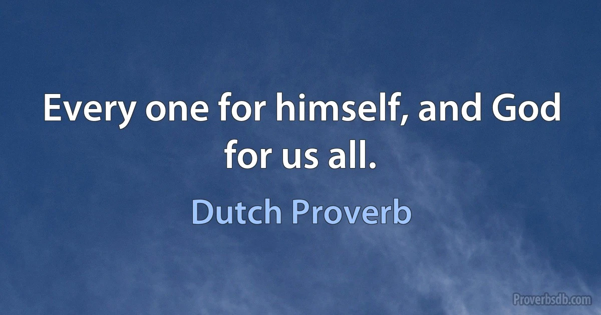 Every one for himself, and God for us all. (Dutch Proverb)