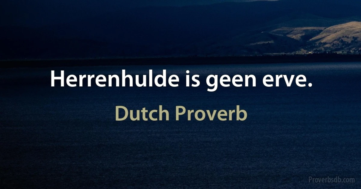 Herrenhulde is geen erve. (Dutch Proverb)