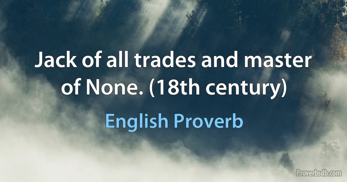 Jack of all trades and master of None. (18th century) (English Proverb)