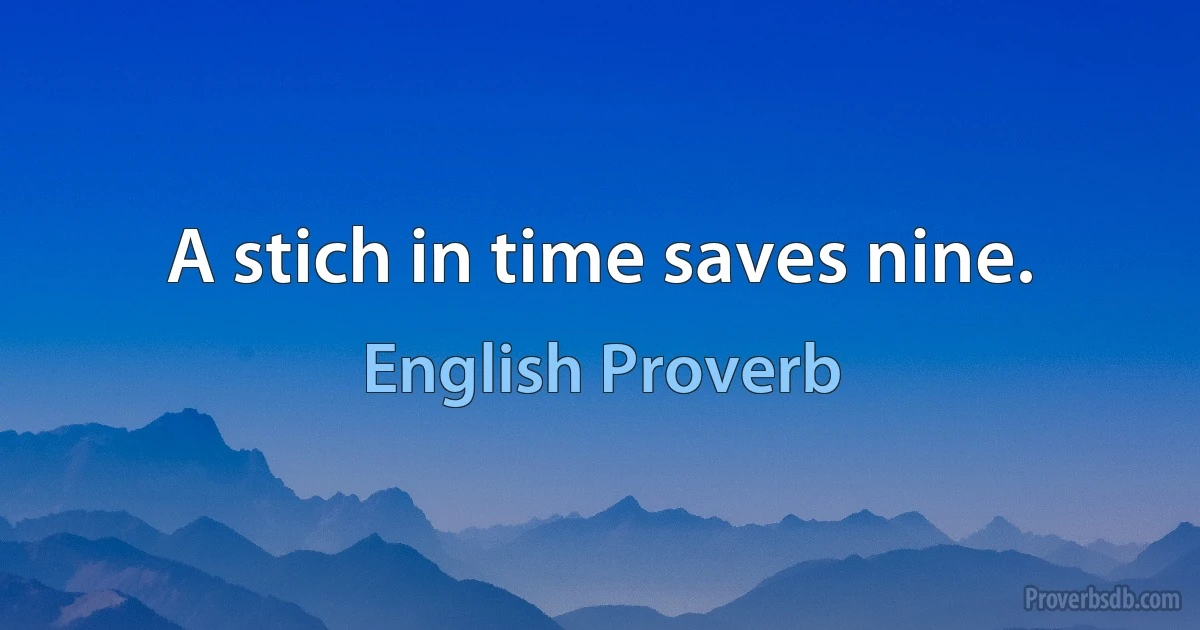 A stich in time saves nine. (English Proverb)