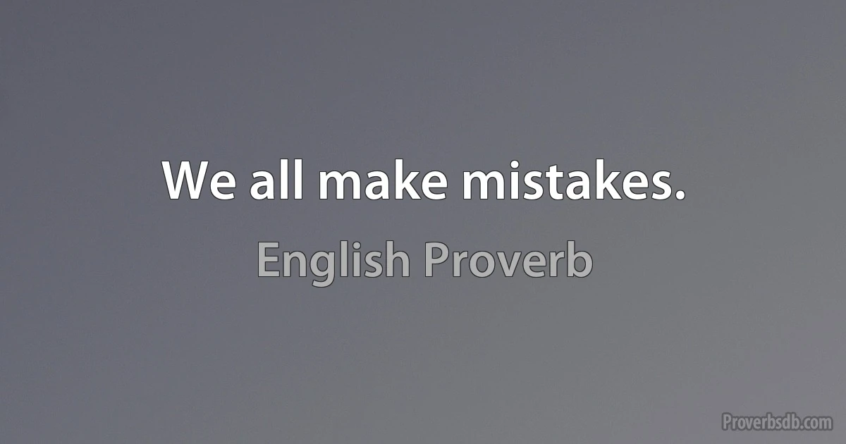 We all make mistakes. (English Proverb)