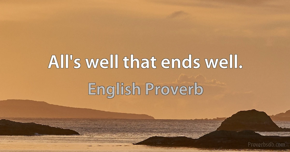 All's well that ends well. (English Proverb)