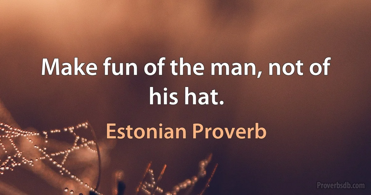 Make fun of the man, not of his hat. (Estonian Proverb)