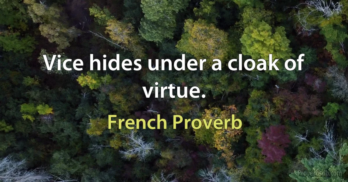 Vice hides under a cloak of virtue. (French Proverb)