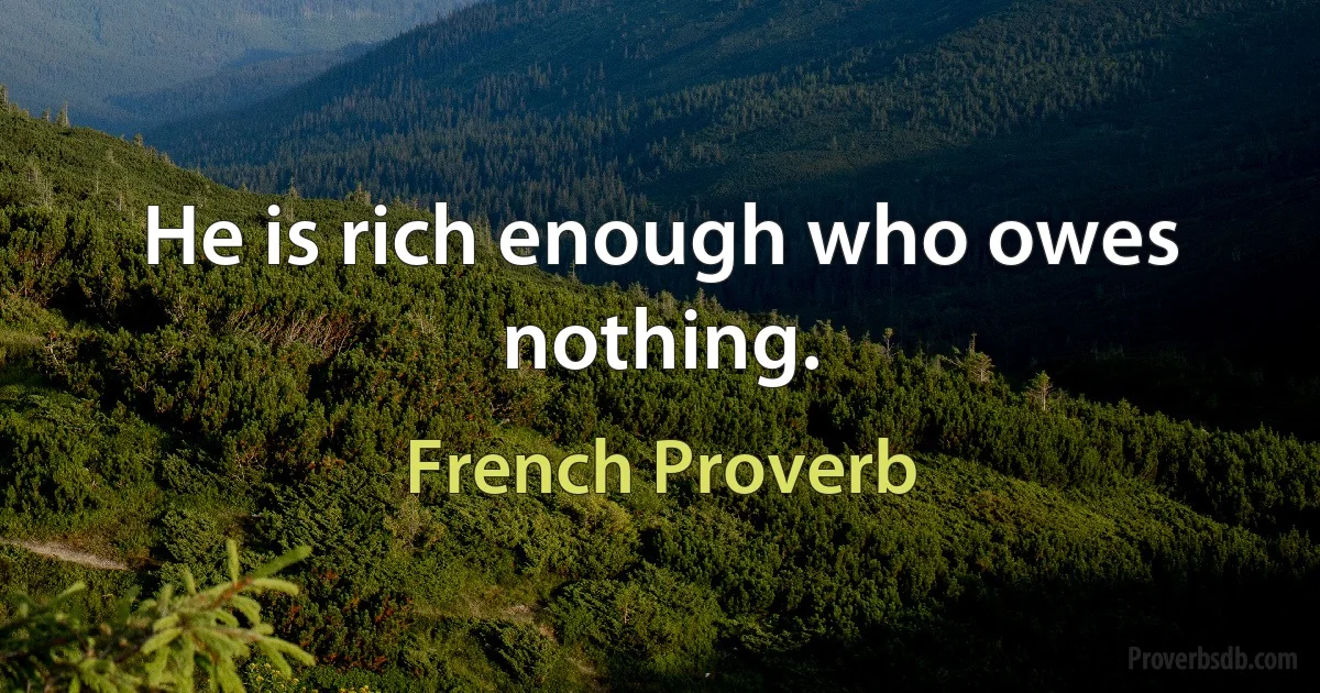 He is rich enough who owes nothing. (French Proverb)