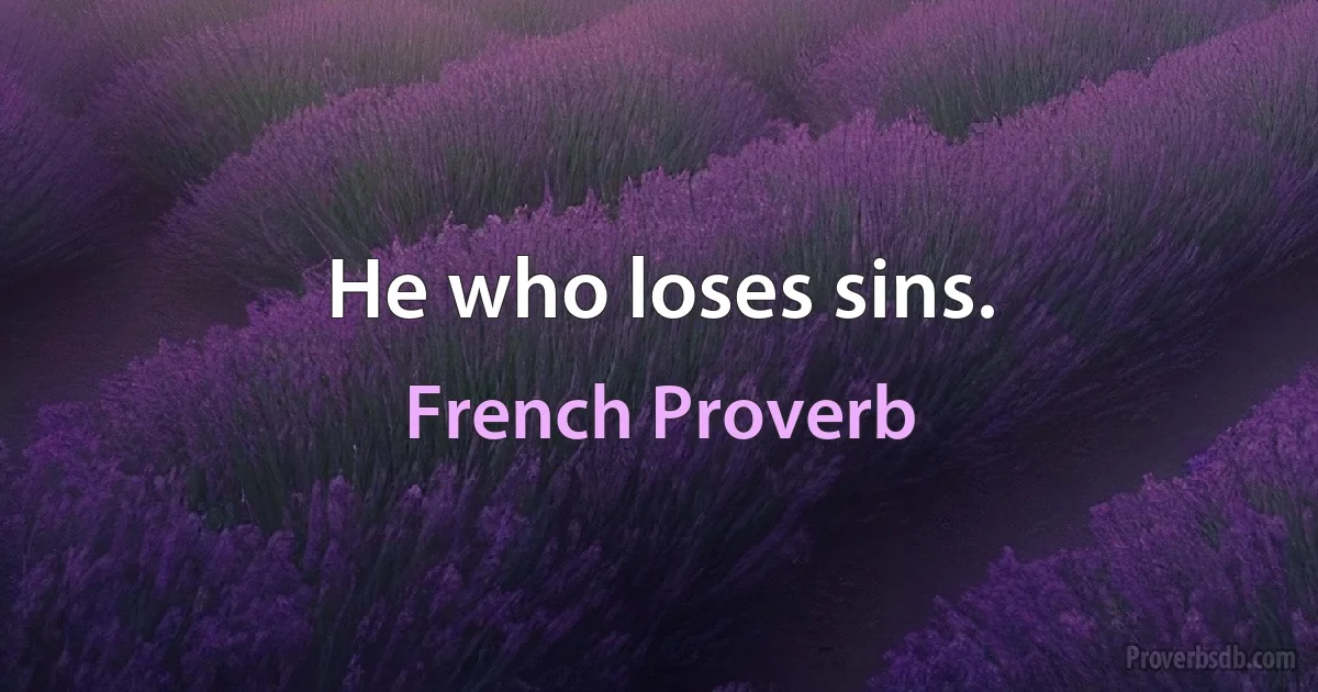 He who loses sins. (French Proverb)