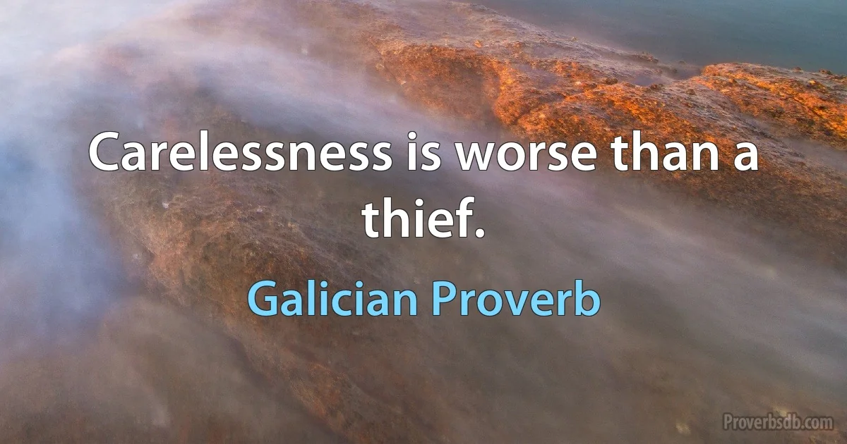 Carelessness is worse than a thief. (Galician Proverb)