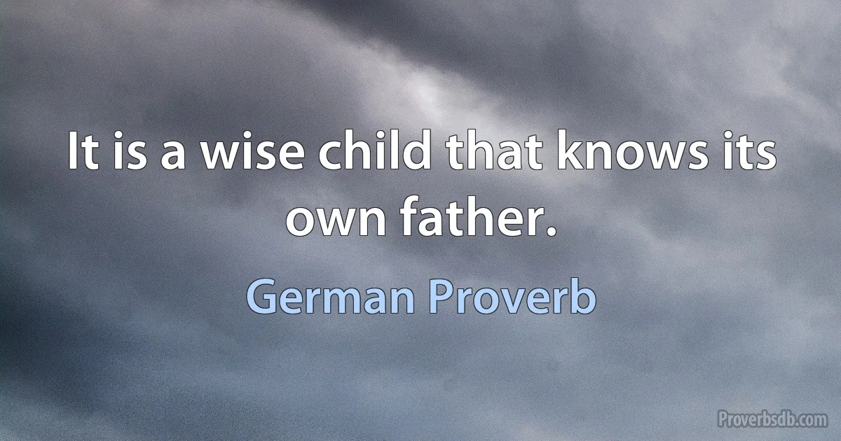 It is a wise child that knows its own father. (German Proverb)