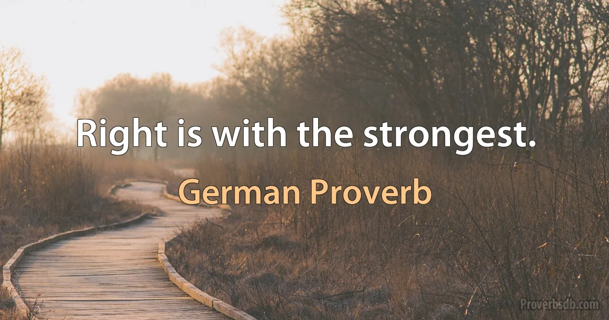 Right is with the strongest. (German Proverb)