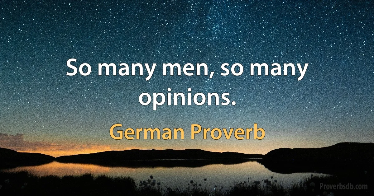 So many men, so many opinions. (German Proverb)