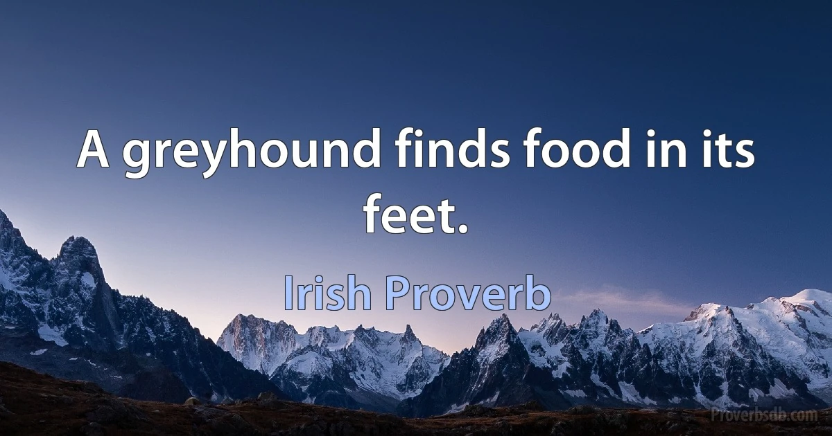 A greyhound finds food in its feet. (Irish Proverb)