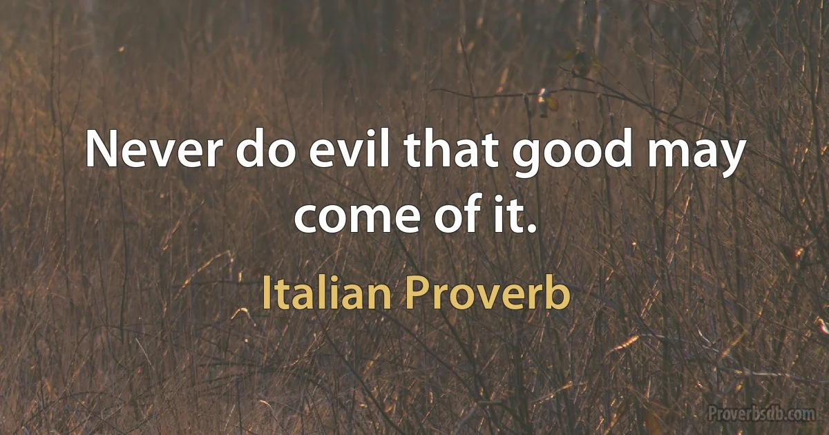 Never do evil that good may come of it. (Italian Proverb)