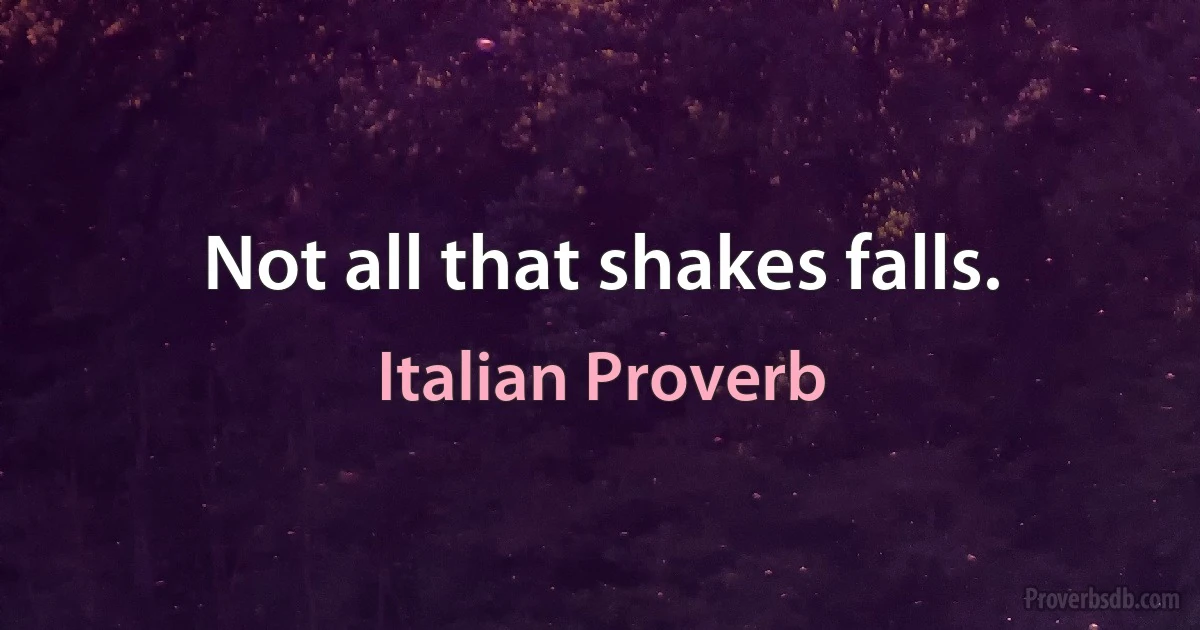 Not all that shakes falls. (Italian Proverb)